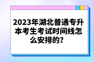 2023年湖北普通專升本考生考試時(shí)間線怎么安排的？