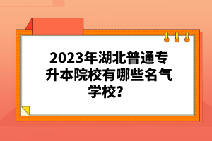 2023年湖北普通專升本院校有哪些名氣學校？