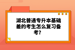 湖北普通專(zhuān)升本基礎(chǔ)差的考生怎么復(fù)習(xí)備考？