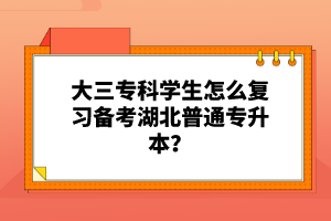 大三?？茖W生怎么復(fù)習備考湖北普通專升本？