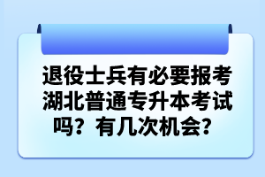 退役士兵有必要報(bào)考湖北普通專升本考試嗎？有幾次機(jī)會(huì)？