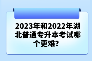 2023年和2022年湖北普通專升本考試哪個(gè)更難？