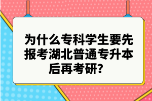 為什么?？茖W(xué)生要先報(bào)考湖北普通專升本后再考研？