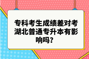 專科考生成績差對考湖北普通專升本有影響嗎？