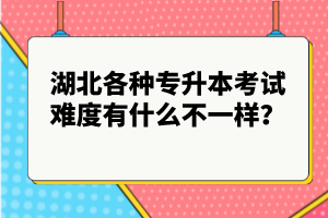 湖北各種專升本考試難度有什么不一樣？