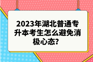 2023年湖北普通專升本考生怎么避免消極心態(tài)？