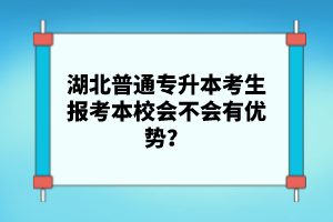 湖北普通專升本考生報(bào)考本校會(huì)不會(huì)有優(yōu)勢(shì)？