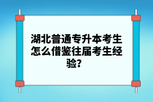 湖北普通專升本考生怎么借鑒往屆考生經(jīng)驗？