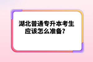 湖北普通專(zhuān)升本考生應(yīng)該怎么準(zhǔn)備？