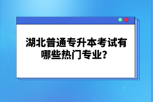 湖北普通專升本考試有哪些熱門專業(yè)？