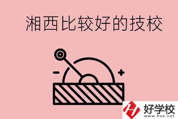 湘西好的技校有哪些？這些技校有什么專業(yè)可以學(xué)？