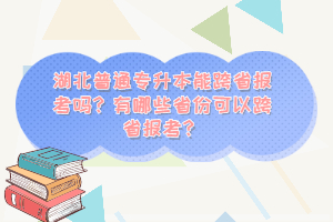 湖北普通專(zhuān)升本能跨省報(bào)考嗎？有哪些省份可以跨省報(bào)考？