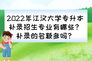 2022年江漢大學(xué)專升本補(bǔ)錄招生專業(yè)有哪些？補(bǔ)錄的名額多嗎？