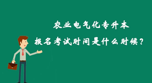 農(nóng)業(yè)電氣化專升本報(bào)名考試時(shí)間是什么時(shí)候？