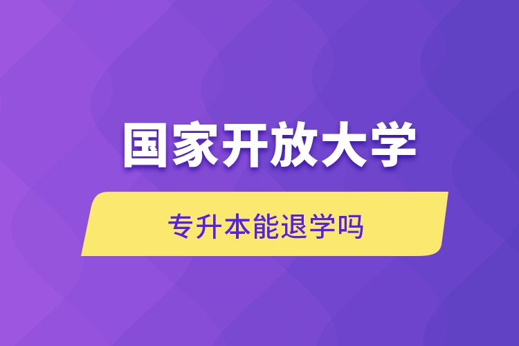 國家開放大學(xué)專升本能退學(xué)嗎