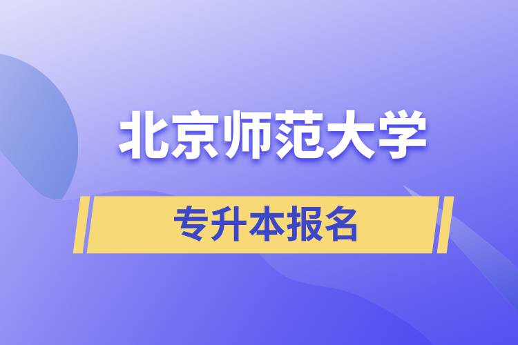 北京師范大學(xué)專升本怎么報(bào)名？什么時(shí)候開始報(bào)名？