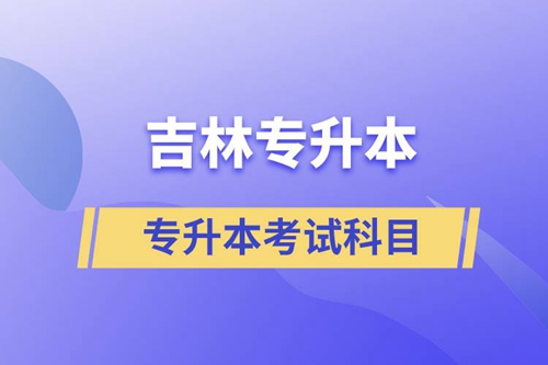 吉林專升本考試科目有什么？