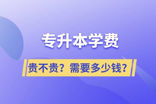 專升本學(xué)費(fèi)貴不貴？需要多少錢？