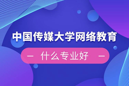 中國(guó)傳媒大學(xué)網(wǎng)絡(luò)教育什么專(zhuān)業(yè)好