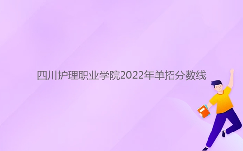 四川護(hù)理職業(yè)學(xué)院2022年單招分?jǐn)?shù)線(xiàn)