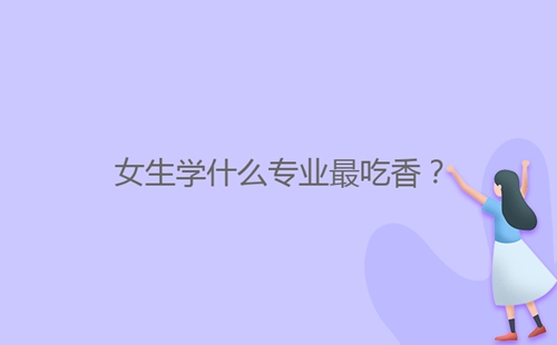 女生學(xué)什么專業(yè)最吃香？