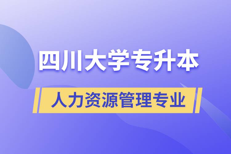 四川大學(xué)人力資源管理專業(yè)專升本報考好不好？