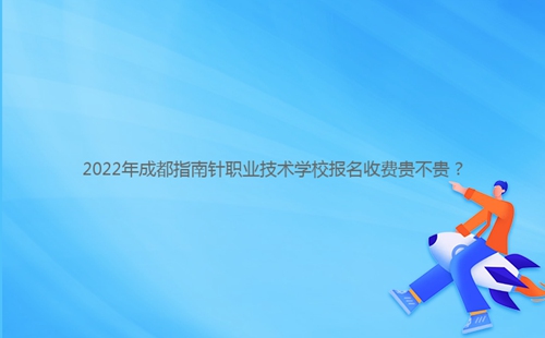 2022年成都指南針職業(yè)技術學校報名收費貴不貴？