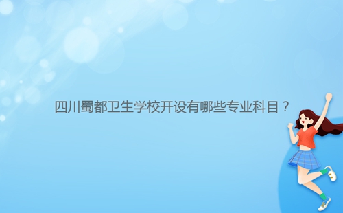 四川蜀都衛(wèi)生學(xué)校開(kāi)設(shè)有哪些專業(yè)科目？