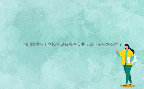 四川國盛技工學校開設(shè)有哪些專業(yè)？就業(yè)前景怎么樣？