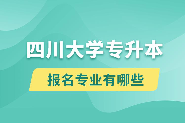 四川大學(xué)還有專升本嗎？專升本報名專業(yè)有哪些？