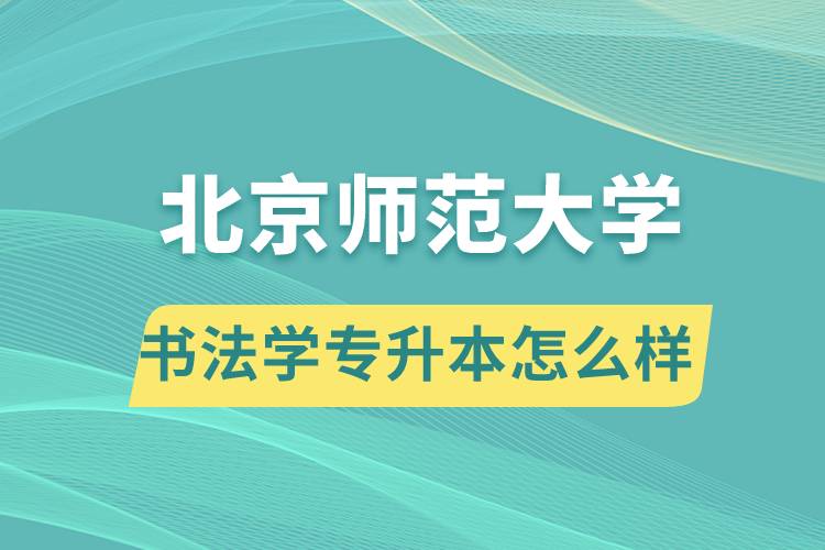 報考北京師范大學書法學專業(yè)專升本怎么樣？