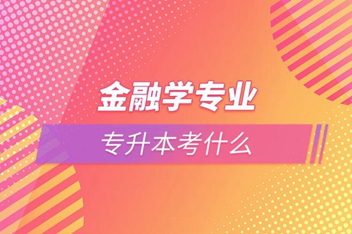 金融學專業(yè)專升本考什么