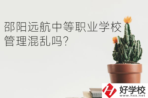 邵陽(yáng)遠(yuǎn)航中等職業(yè)學(xué)校怎么樣？管理混亂嗎？