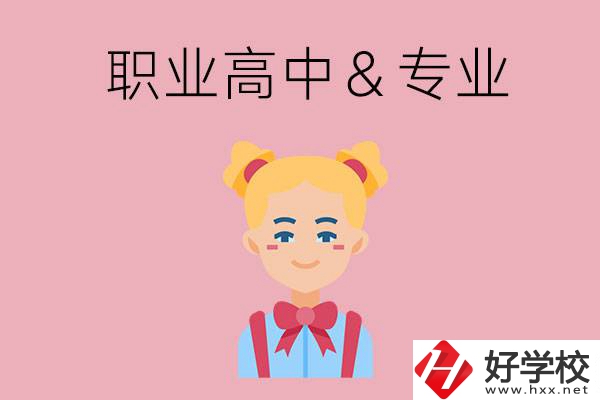 長(zhǎng)沙比較好的職業(yè)高中有哪些？有哪些專業(yè)？