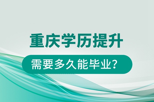 重慶學歷提升需要多久能畢業(yè)？