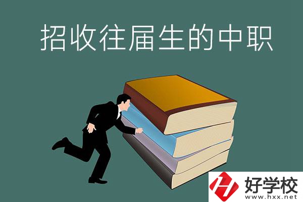 長沙招收往屆生的中職學(xué)校有哪些？