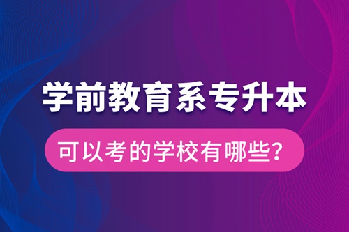 學(xué)前教育系專升本可以考的學(xué)校有哪些？