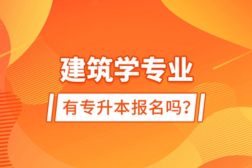 建筑學專業(yè)有專升本報名嗎？