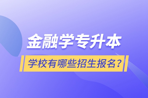 金融學(xué)專升本學(xué)校有哪些招生報名？