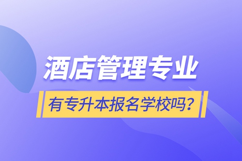 酒店管理專業(yè)有專升本報(bào)名學(xué)校嗎？