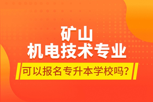 礦山機(jī)電技術(shù)專(zhuān)業(yè)可以報(bào)名專(zhuān)升本學(xué)校嗎？