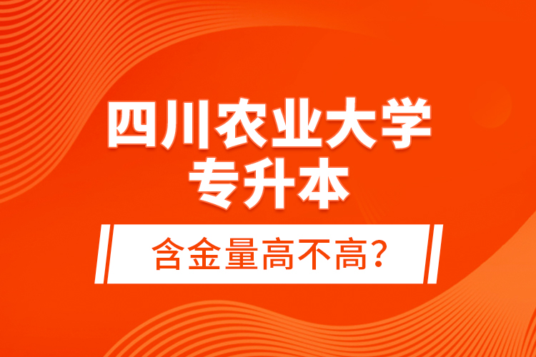 四川農(nóng)業(yè)大學(xué)專升本含金量高不高？