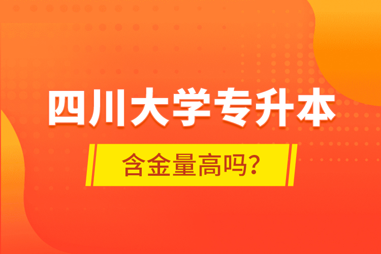 四川大學(xué)專升本含金量高嗎？