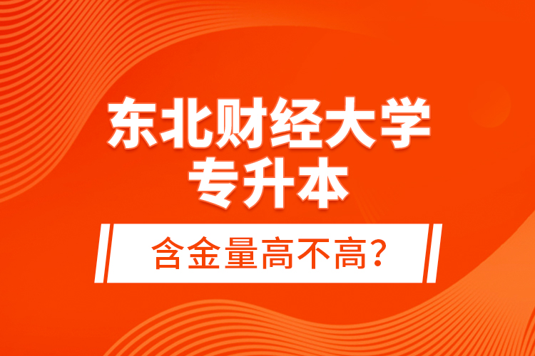 東北財(cái)經(jīng)大學(xué)專升本含金量高不高？