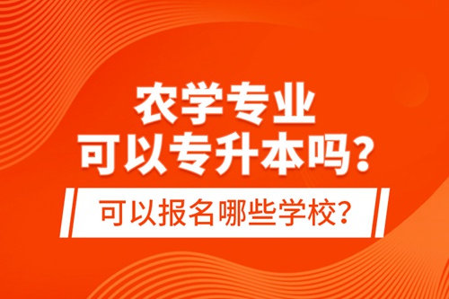 農(nóng)學專業(yè)可以專升本嗎？可以報名哪些學校？