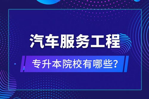 汽車服務(wù)工程專升本院校有哪些？