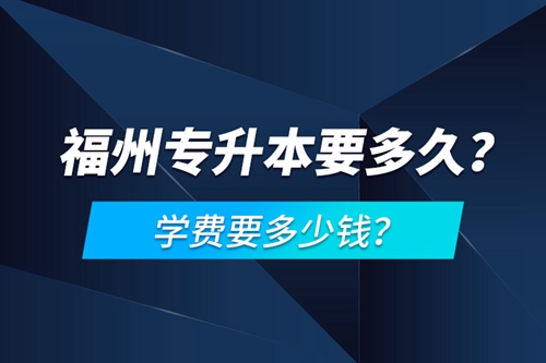 福州專升本要多久？學(xué)費(fèi)要多少錢？