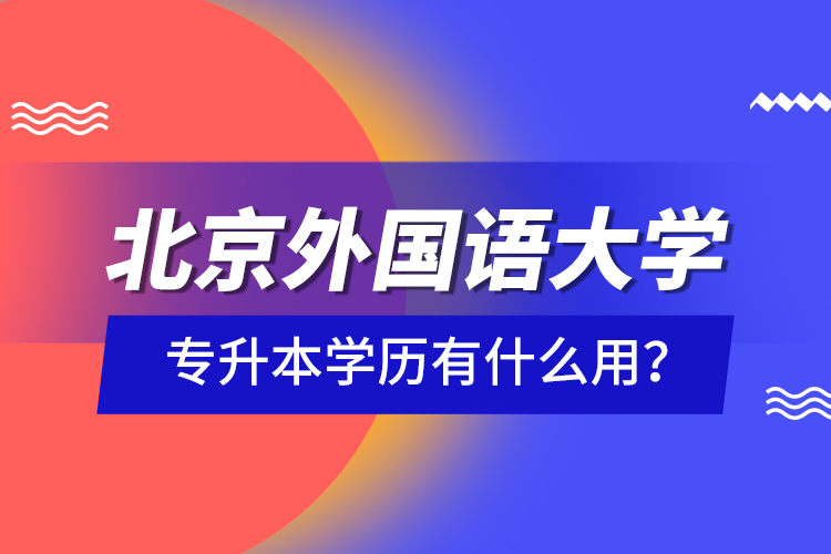 北京外國語大學(xué)專升本學(xué)歷有什么用？