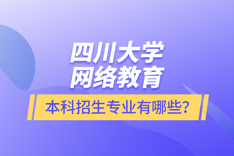 四川大學(xué)網(wǎng)絡(luò)教育本科報(bào)名專業(yè)有哪些？