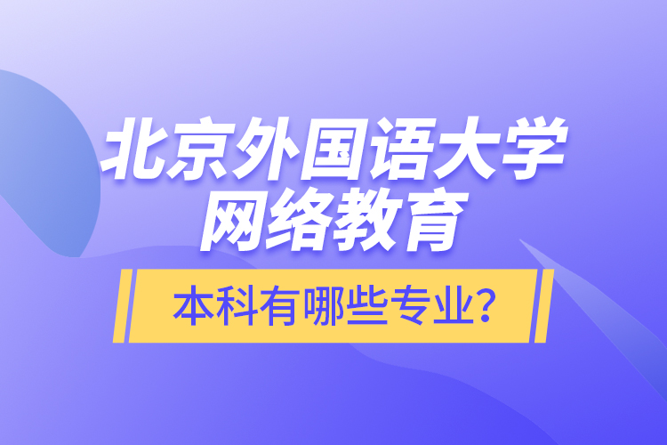 北京外國(guó)語(yǔ)大學(xué)網(wǎng)絡(luò)教育本科有哪些專業(yè)？